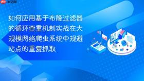如何应用基于布隆过滤器的循环查重机制实战在大规模网络爬虫系统中规避站点的重复抓取