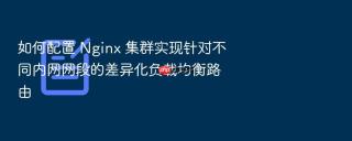 如何配置 nginx 集群实现针对不同内网网段的差异化负载均衡路由