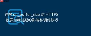 详解 ssl_buffer_size 对 https 首屏加载时延的影响与调优技巧