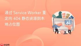 通过 service worker 重定向 404 静态资源到本地占位图