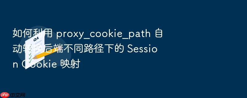 如何利用 proxy_cookie_path 自动转换后端不同路径下的 session cookie 映射