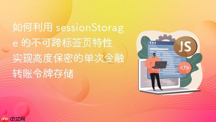 如何利用 sessionstorage 的不可跨标签页特性 实现高度保密的单次金融转账令牌存储