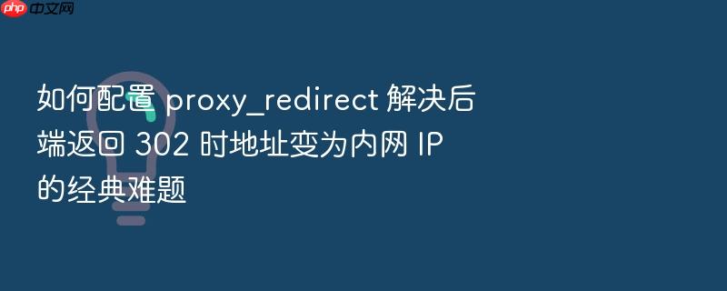 如何配置 proxy_redirect 解决后端返回 302 时地址变为内网 ip 的经典难题