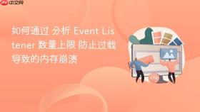如何通过 分析 event listener 数量上限 防止过载导致的内存崩溃