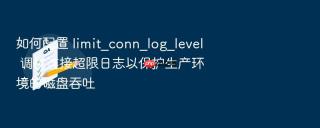 如何配置 limit_conn_log_level 调优连接超限日志以保护生产环境的磁盘吞吐
