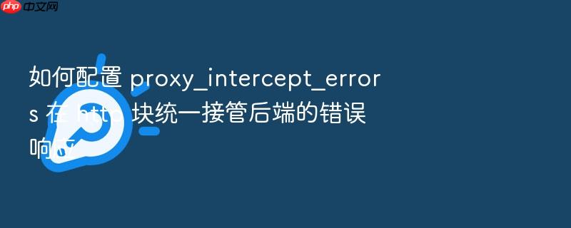 如何配置 proxy_intercept_errors 在 http 块统一接管后端的错误响应