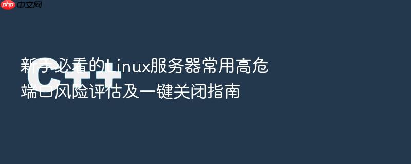 新手必看的linux服务器常用高危端口风险评估及一键关闭指南