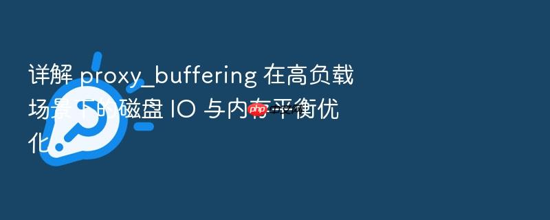 详解 proxy_buffering 在高负载场景下的磁盘 io 与内存平衡优化