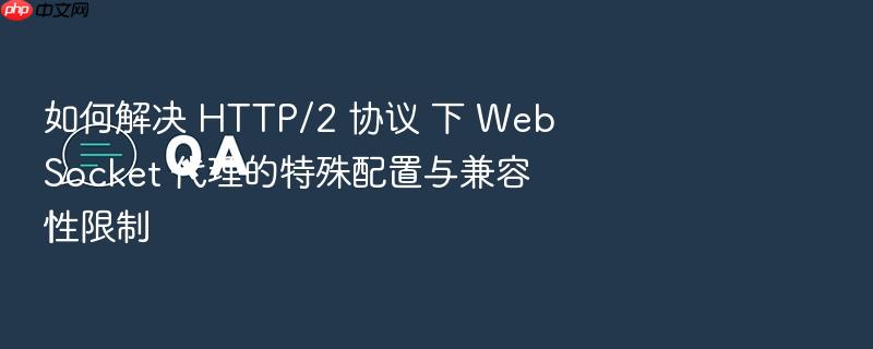 如何解决 http/2 协议 下 websocket 代理的特殊配置与兼容性限制