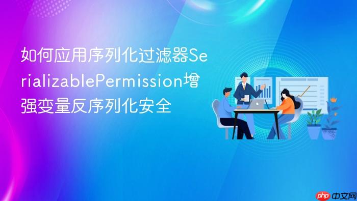 如何应用序列化过滤器serializablepermission增强变量反序列化安全