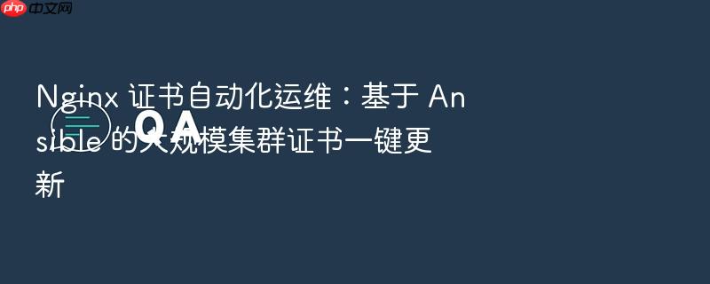 nginx 证书自动化运维:基于 ansible 的大规模集群证书一键更新