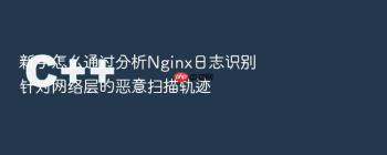 新手怎么通过分析Nginx日志识别针对网络层的恶意扫描轨迹