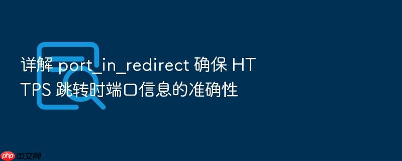 详解 port_in_redirect 确保 https 跳转时端口信息的准确性