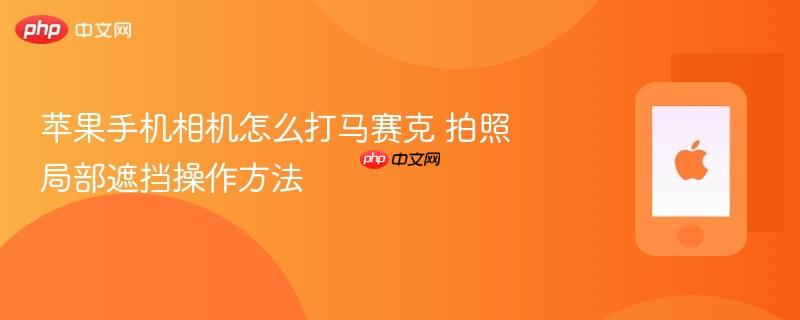 苹果手机相机怎么打马赛克 拍照局部遮挡操作方法
