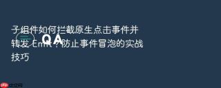 子组件如何拦截原生点击事件并转发 Emit？防止事件冒泡的实战技巧