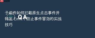 子组件如何拦截原生点击事件并转发 emit?防止事件冒泡的实战技巧