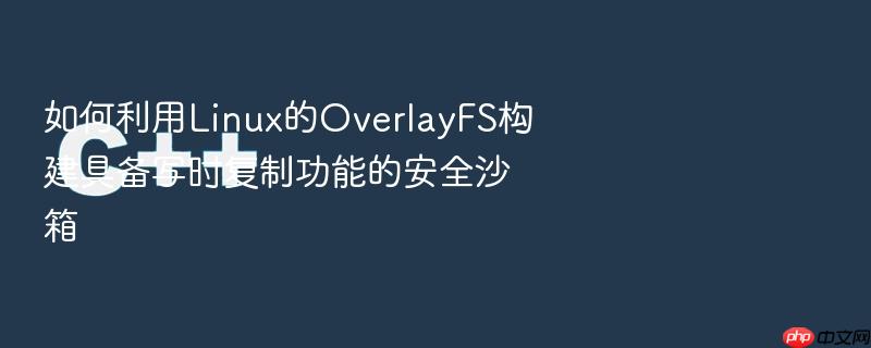 如何利用linux的overlayfs构建具备写时复制功能的安全沙箱