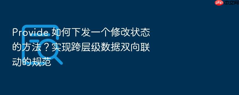 provide 如何下发一个修改状态的方法?实现跨层级数据双向联动的规范