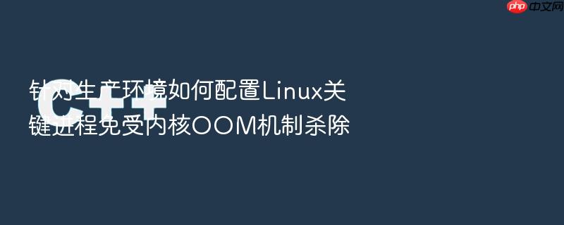 针对生产环境如何配置linux关键进程免受内核oom机制杀除