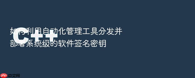 如何利用自动化管理工具分发并部署系统级的软件签名密钥