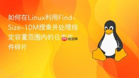 如何在linux利用find-size-10m搜索并处理指定容量范围内的日志文件碎片
