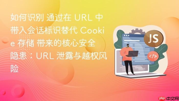 如何识别 通过在 url 中带入会话标识替代 cookie 存储 带来的核心安全隐患:url 泄露与越权风险