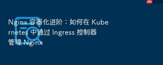 nginx 容器化进阶:如何在 kubernetes 中通过 ingress 控制器管理 nginx