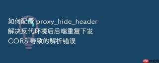 如何配置 proxy_hide_header 解决反代环境后后端重复下发 cors 导致的解析错误