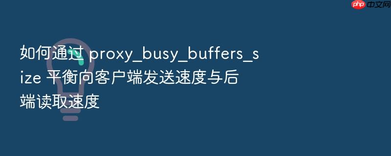 如何通过 proxy_busy_buffers_size 平衡向客户端发送速度与后端读取速度