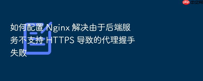 如何配置 nginx 解决由于后端服务不支持 https 导致的代理握手失败