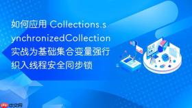 如何应用 collections.synchronizedcollection 实战为基础集合变量强行织入线程安全同步锁