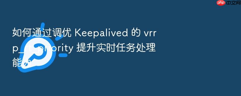 如何通过调优 keepalived 的 vrrp_rt_priority 提升实时任务处理能力