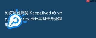 如何通过调优 keepalived 的 vrrp_rt_priority 提升实时任务处理能力