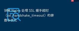 详解 nginx 处理 ssl 握手超时（ssl_handshake_timeout）的排查与优化