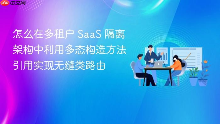 怎么在多租户 saas 隔离架构中利用多态构造方法引用实现无缝类路由