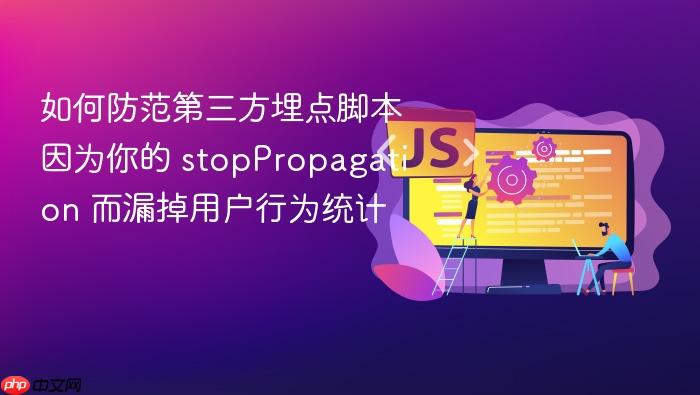 如何防范第三方埋点脚本因为你的 stoppropagation 而漏掉用户行为统计