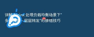 详解 nginx 处理负载均衡场景下“多级代理、层层转发”的排错技巧