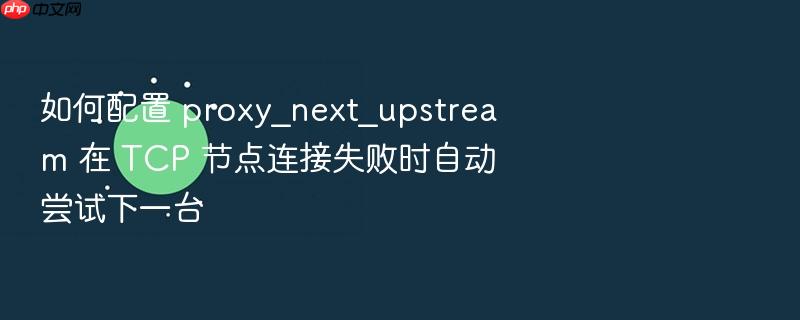 如何配置 proxy_next_upstream 在 tcp 节点连接失败时自动尝试下一台