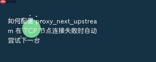 如何配置 proxy_next_upstream 在 tcp 节点连接失败时自动尝试下一台