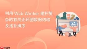 利用 web worker 维护复杂的有向无环图数据结构及拓扑排序