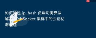 如何通过 ip_hash 负载均衡算法解决 websocket 集群中的会话粘滞难题