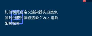 如何利用自定义渲染器实现类似游戏引擎的层级渲染？Vue 进阶架构探索
