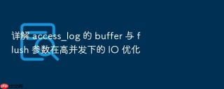 详解 access_log 的 buffer 与 flush 参数在高并发下的 io 优化