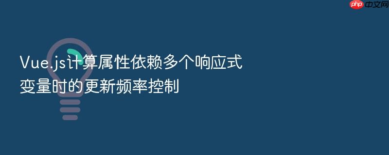 vue.js计算属性依赖多个响应式变量时的更新频率控制