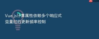 vue.js计算属性依赖多个响应式变量时的更新频率控制