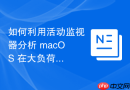 如何利用活动监视器分析 macOS 在大负荷编译任务下的多核协作效率