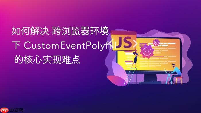 如何解决 跨浏览器环境下 customeventpolyfill 的核心实现难点