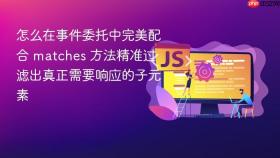 怎么在事件委托中完美配合 matches 方法精准过滤出真正需要响应的子元素