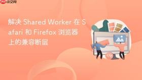 解决 shared worker 在 safari 和 firefox 浏览器上的兼容断层