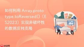 如何利用 array.prototype.toreversed()(es2023)实现非破坏性的数据反转克隆